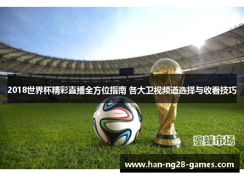 2018世界杯精彩直播全方位指南 各大卫视频道选择与收看技巧