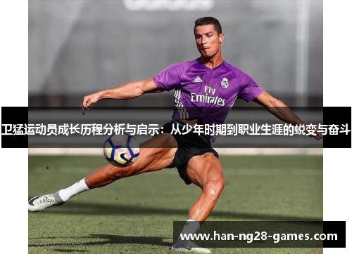 卫猛运动员成长历程分析与启示：从少年时期到职业生涯的蜕变与奋斗