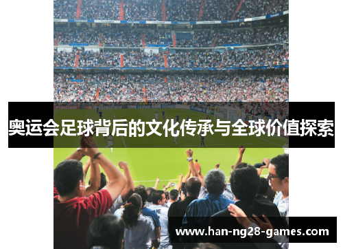 奥运会足球背后的文化传承与全球价值探索 奥运会足球背后的文化传承与全球价值探索