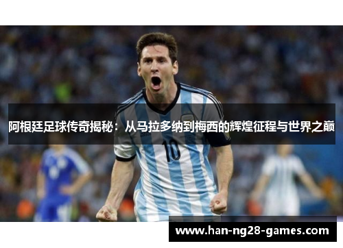 阿根廷足球传奇揭秘：从马拉多纳到梅西的辉煌征程与世界之巅
