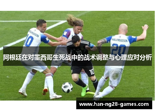 阿根廷在对墨西哥生死战中的战术调整与心理应对分析