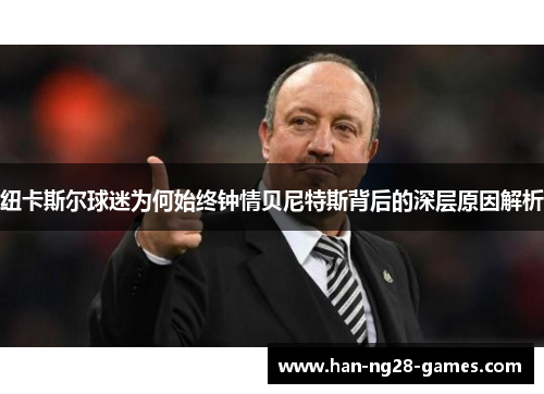 纽卡斯尔球迷为何始终钟情贝尼特斯背后的深层原因解析
