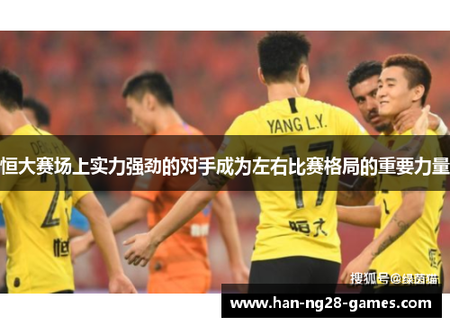 恒大赛场上实力强劲的对手成为左右比赛格局的重要力量