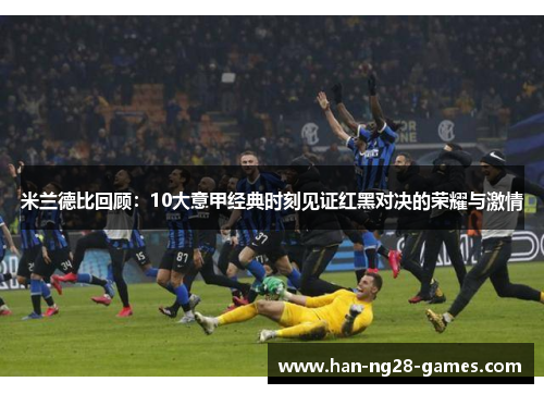 米兰德比回顾:10大意甲经典时刻见证红黑对决的荣耀与激情 米兰德比回顾:10大意甲经典时刻见证红黑对决的荣耀与激情