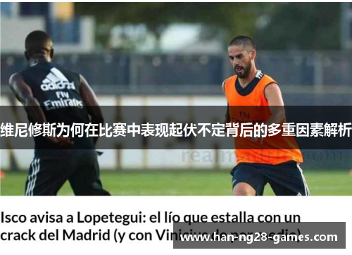 维尼修斯为何在比赛中表现起伏不定背后的多重因素解析