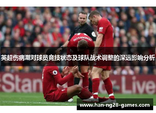英超伤病潮对球员竞技状态及球队战术调整的深远影响分析