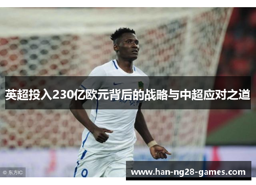 英超投入230亿欧元背后的战略与中超应对之道