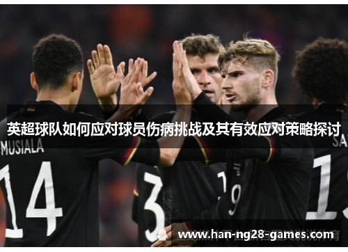 英超球队如何应对球员伤病挑战及其有效应对策略探讨