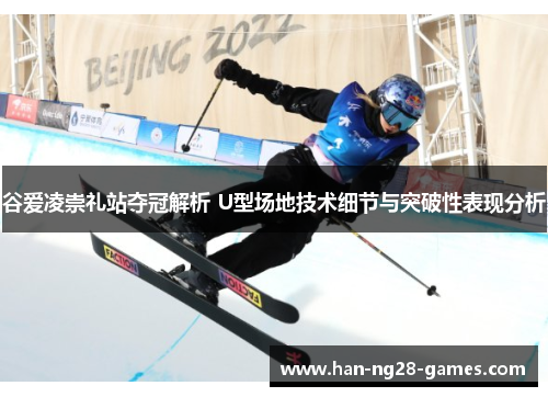 谷爱凌崇礼站夺冠解析 U型场地技术细节与突破性表现分析