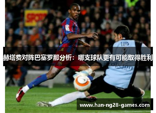 赫塔费对阵巴塞罗那分析:哪支球队更有可能取得胜利 赫塔费对阵巴塞罗那分析:哪支球队更有可能取得胜利