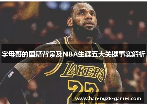 字母哥的国籍背景及NBA生涯五大关键事实解析