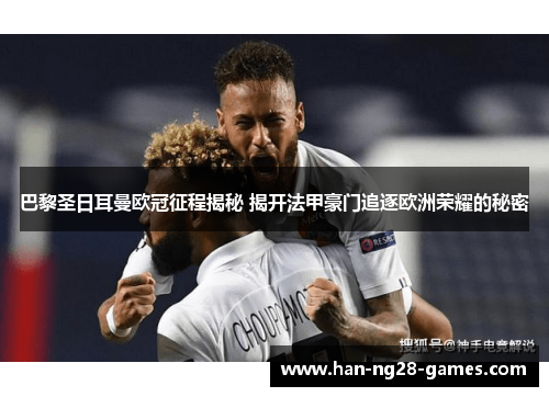 巴黎圣日耳曼欧冠征程揭秘 揭开法甲豪门追逐欧洲荣耀的秘密