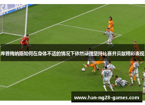 库普梅纳斯如何在身体不适的情况下依然顽强坚持比赛并贡献精彩表现