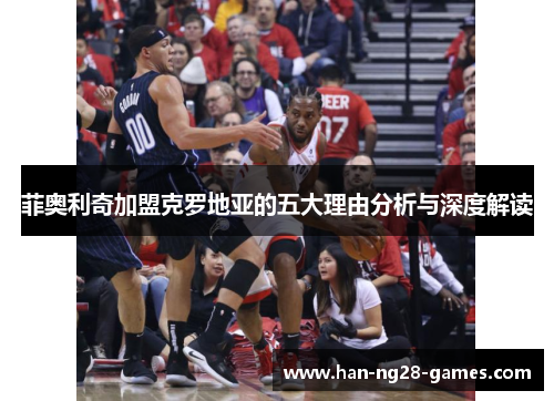 菲奥利奇加盟克罗地亚的五大理由分析与深度解读