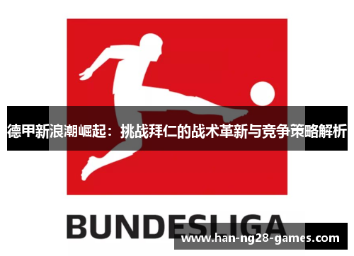 德甲新浪潮崛起：挑战拜仁的战术革新与竞争策略解析