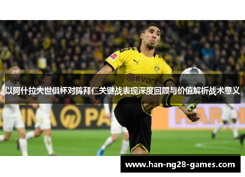 以阿什拉夫世俱杯对阵拜仁关键战表现深度回顾与价值解析战术意义 以阿什拉夫世俱杯对阵拜仁关键战表现深度回顾与价值解析战术意义