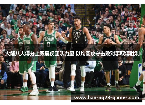 火箭八人得分上双展现团队力量 以均衡攻守击败对手取得胜利