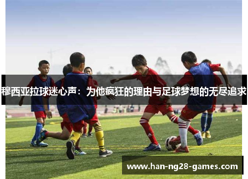 穆西亚拉球迷心声：为他疯狂的理由与足球梦想的无尽追求