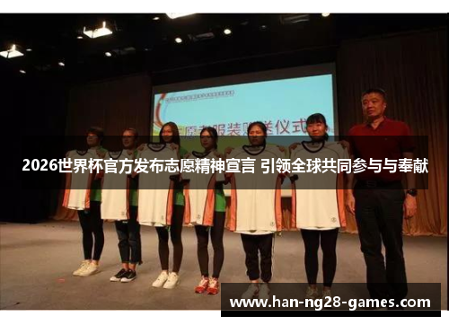 2026世界杯官方发布志愿精神宣言 引领全球共同参与与奉献