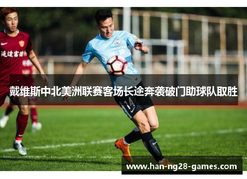 戴维斯中北美洲联赛客场长途奔袭破门助球队取胜