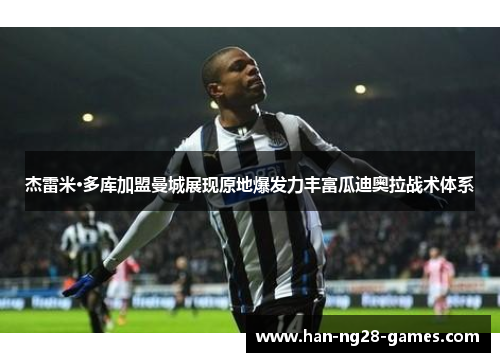 杰雷米·多库加盟曼城展现原地爆发力丰富瓜迪奥拉战术体系