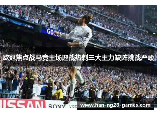 欧冠焦点战马竞主场迎战热刺三大主力缺阵挑战严峻