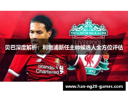 贝巴深度解析：利物浦新任主帅候选人全方位评估