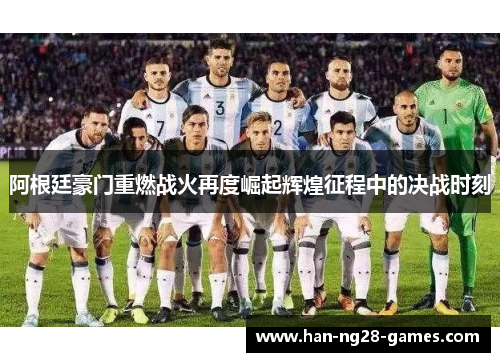 阿根廷豪门重燃战火再度崛起辉煌征程中的决战时刻