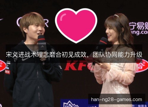 宋义进战术理念磨合初见成效，团队协同能力升级