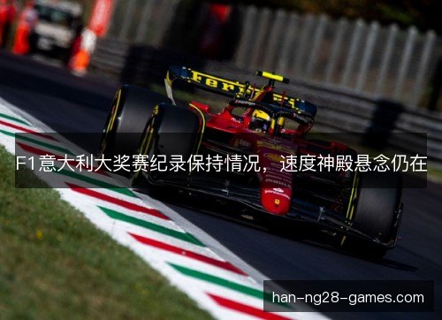 F1意大利大奖赛纪录保持情况，速度神殿悬念仍在